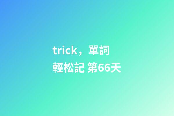 trick，單詞輕松記 第66天-第1張-觀點-玄機派